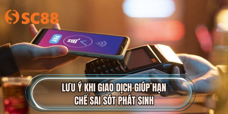 Lưu ý khi giao dịch giúp hạn chế sai sót phát sinh